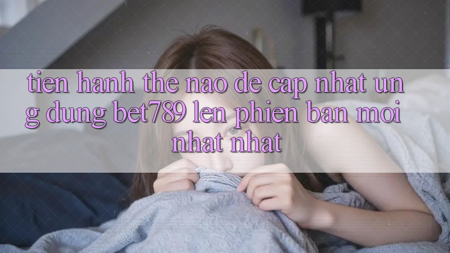 Tiến hành thế nào để cập nhật ứng dụng bet789 lên phiên bản mới nhất nhất? Tiến hành thế nào để cập nhật ứng dụng bet789 lên phiên bản mới nhất nhất?
