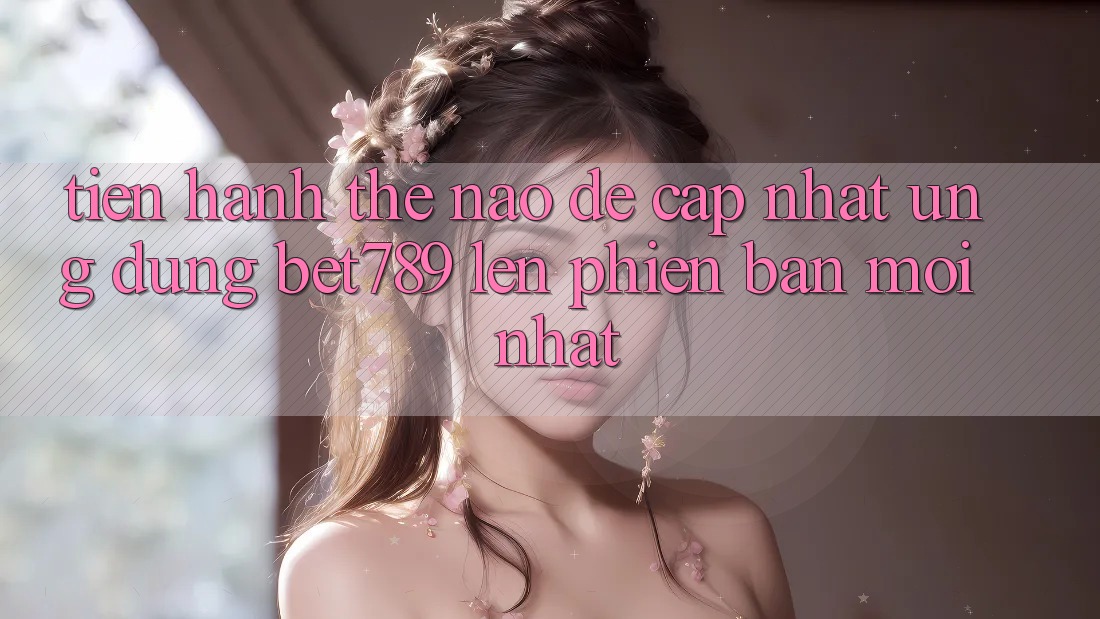 Tiến hành thế nào để cập nhật ứng dụng bet789 lên phiên bản mới nhất? Tiến hành thế nào để cập nhật ứng dụng bet789 lên phiên bản mới nhất?