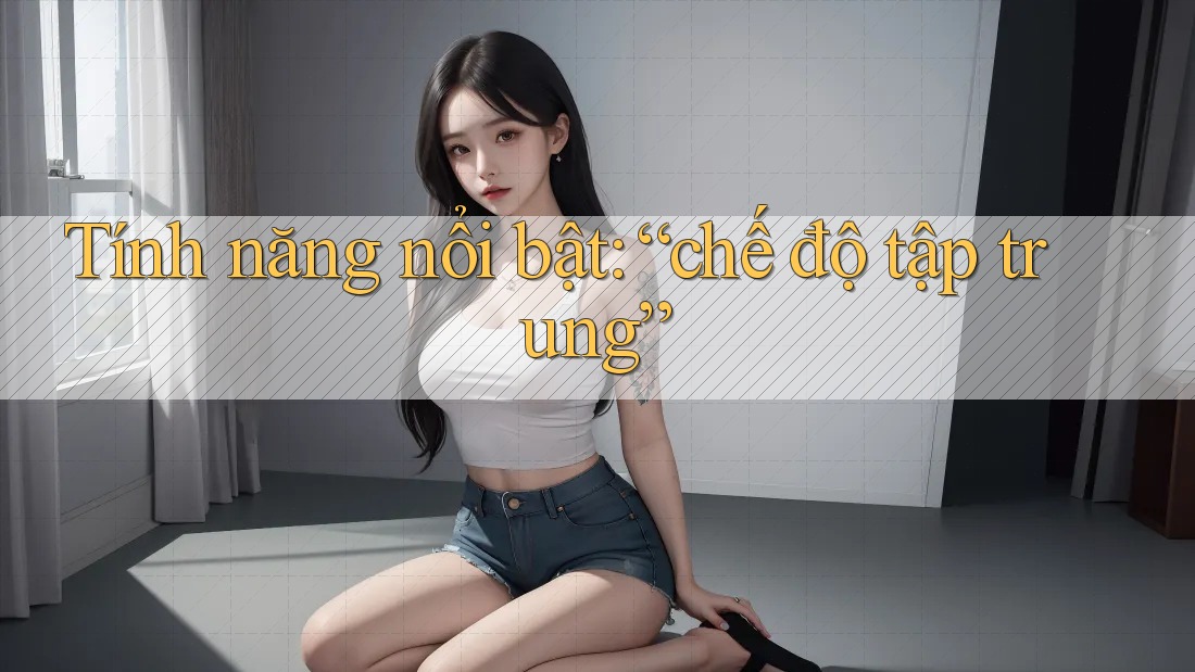 Tính năng nổi bật: “chế độ tập trung” Tính năng nổi bật: “chế độ tập trung”