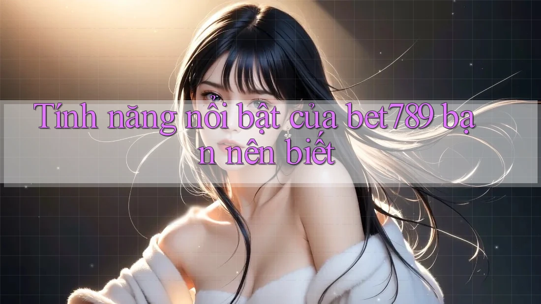 Tính năng nổi bật của bet789 bạn nên biết Tính năng nổi bật của bet789 bạn nên biết