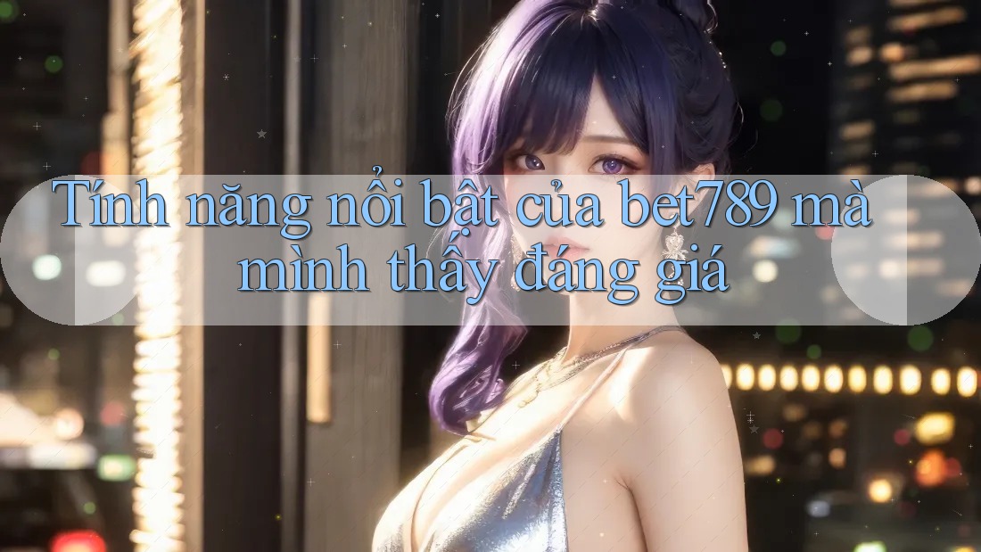 Tính năng nổi bật của bet789 mà mình thấy đáng giá Tính năng nổi bật của bet789 mà mình thấy đáng giá