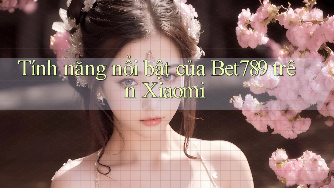 Tính năng nổi bật của Bet789 trên Xiaomi Tính năng nổi bật của Bet789 trên Xiaomi
