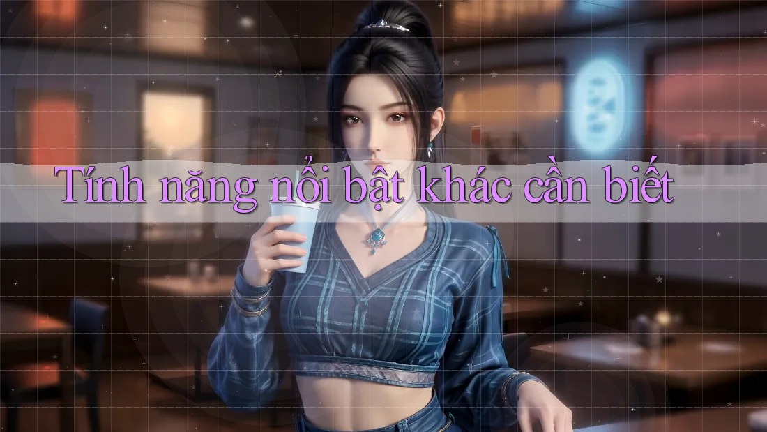 Tính năng nổi bật khác cần biết Tính năng nổi bật khác cần biết