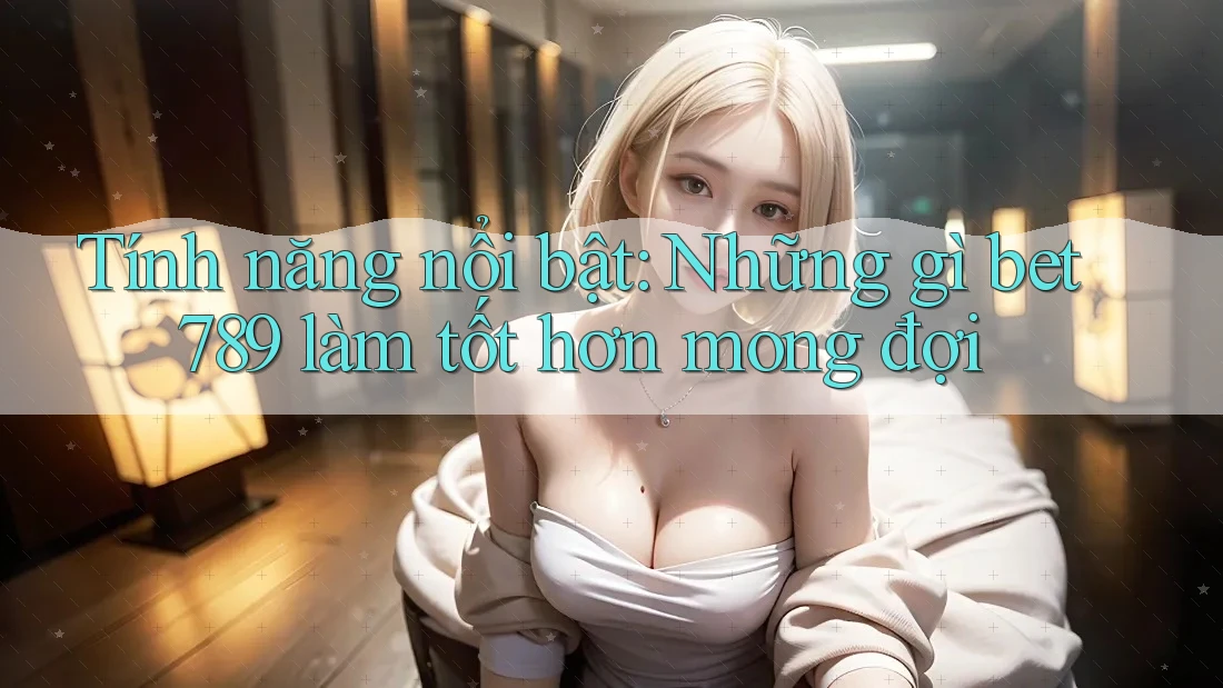 Tính năng nổi bật: Những gì bet789 làm tốt hơn mong đợi Tính năng nổi bật: Những gì bet789 làm tốt hơn mong đợi