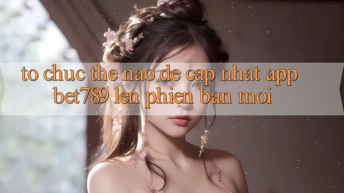 Tổ chức thế nào để cập nhật app bet789 lên phiên bản mới? Tổ chức thế nào để cập nhật app bet789 lên phiên bản mới?