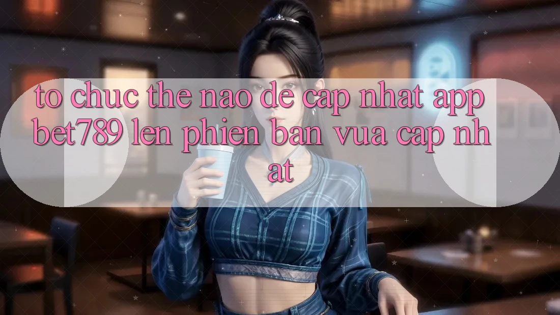 Tổ chức thế nào để cập nhật app bet789 lên phiên bản vừa cập nhật? Tổ chức thế nào để cập nhật app bet789 lên phiên bản vừa cập nhật?