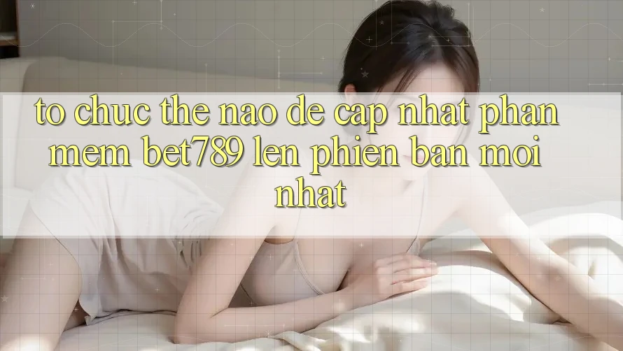 Tổ chức thế nào để cập nhật phần mềm bet789 lên phiên bản mới nhất? Tổ chức thế nào để cập nhật phần mềm bet789 lên phiên bản mới nhất?