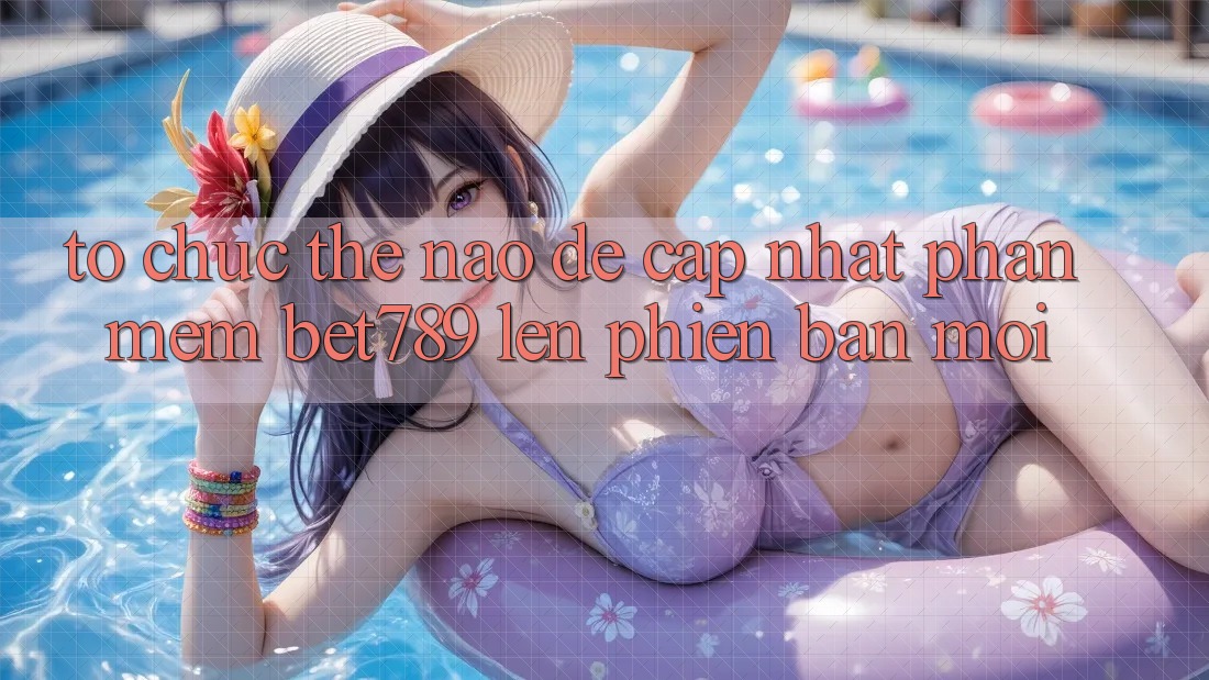 Tổ chức thế nào để cập nhật phần mềm bet789 lên phiên bản mới? Tổ chức thế nào để cập nhật phần mềm bet789 lên phiên bản mới?