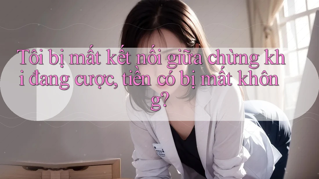 Tôi bị mất kết nối giữa chừng khi đang cược, tiền có bị mất không? Tôi bị mất kết nối giữa chừng khi đang cược, tiền có bị mất không?