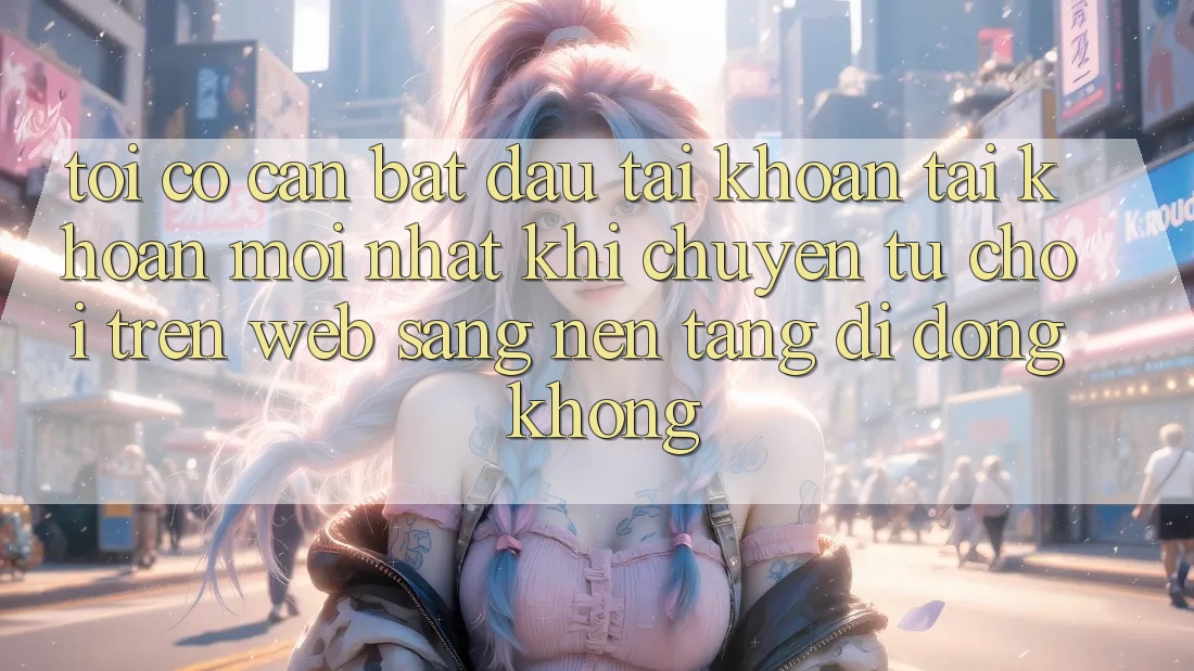 Tôi có cần bắt đầu tài khoản tài khoản mới nhất khi chuyển từ chơi trên web sang nền tảng di động không? Tôi có cần bắt đầu tài khoản tài khoản mới nhất khi chuyển từ chơi trên web sang nền tảng di động không?