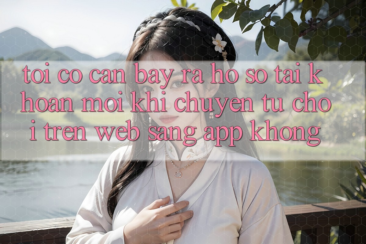 Tôi có cần bày ra hồ sơ tài khoản mới khi chuyển từ chơi trên web sang app không? Tôi có cần bày ra hồ sơ tài khoản mới khi chuyển từ chơi trên web sang app không?