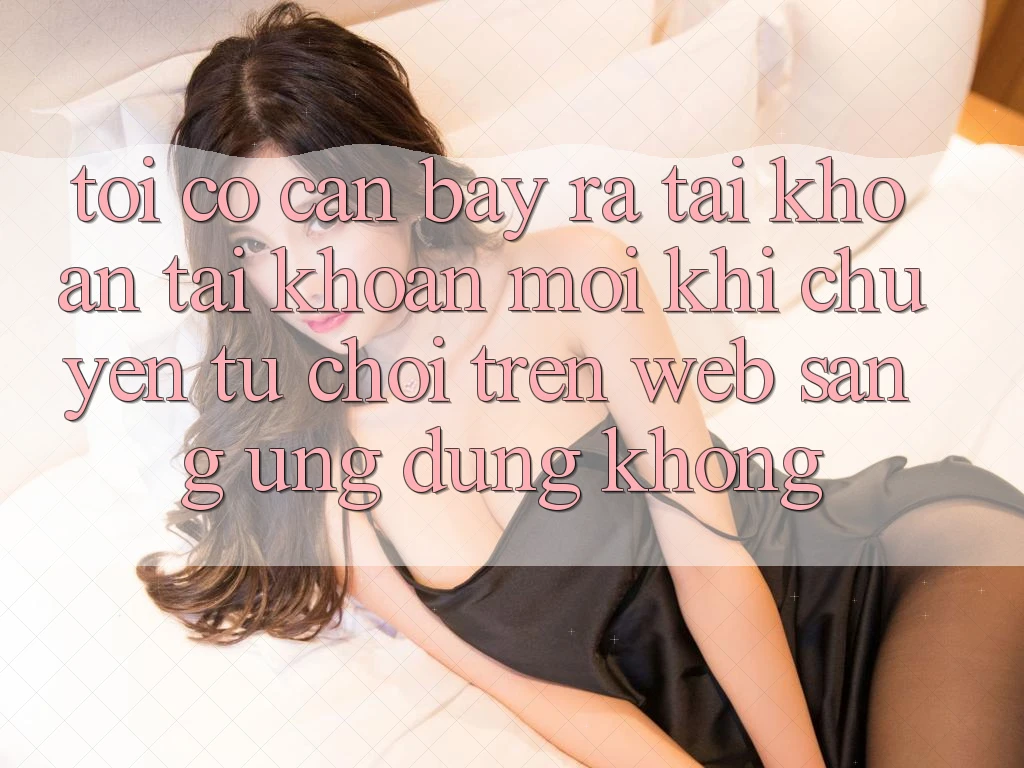 Tôi có cần bày ra tài khoản tài khoản mới khi chuyển từ chơi trên web sang ứng dụng không?