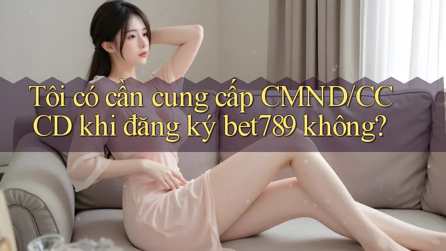 Tôi có cần cung cấp CMND/CCCD khi đăng ký bet789 không? Tôi có cần cung cấp CMND/CCCD khi đăng ký bet789 không?