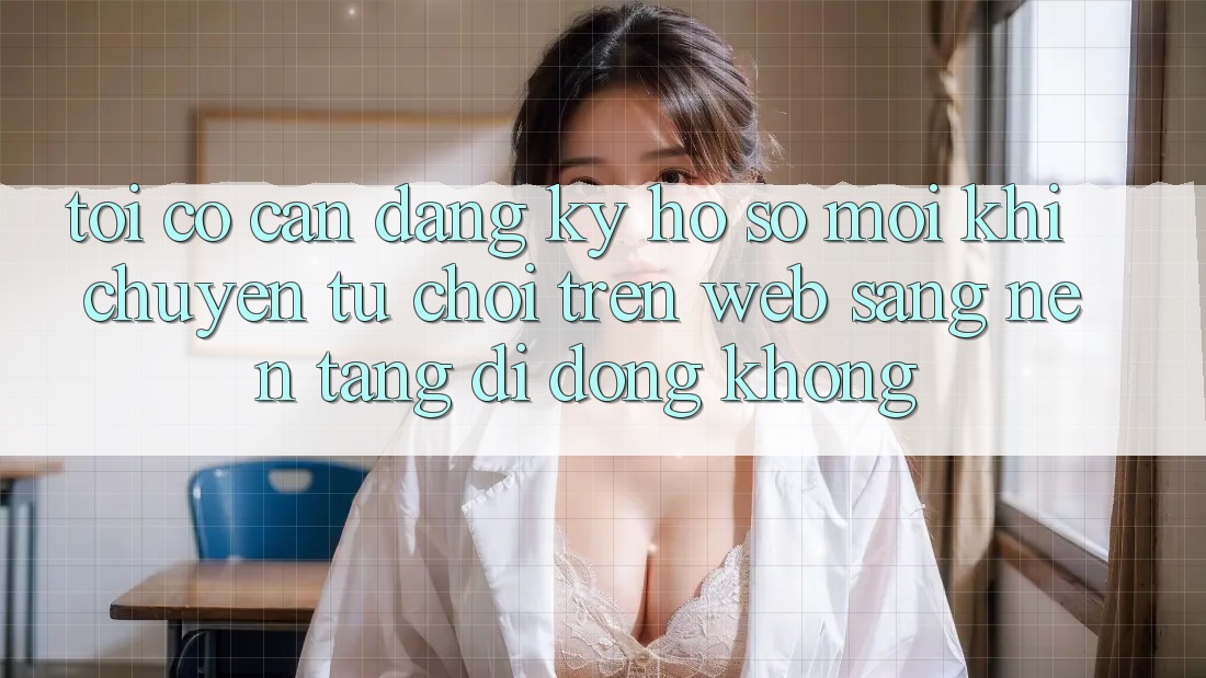 Tôi có cần đăng ký hồ sơ mới khi chuyển từ chơi trên web sang nền tảng di động không? Tôi có cần đăng ký hồ sơ mới khi chuyển từ chơi trên web sang nền tảng di động không?