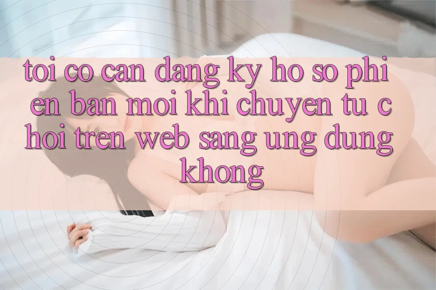 Tôi có cần đăng ký hồ sơ phiên bản mới khi chuyển từ chơi trên web sang ứng dụng không? Tôi có cần đăng ký hồ sơ phiên bản mới khi chuyển từ chơi trên web sang ứng dụng không?