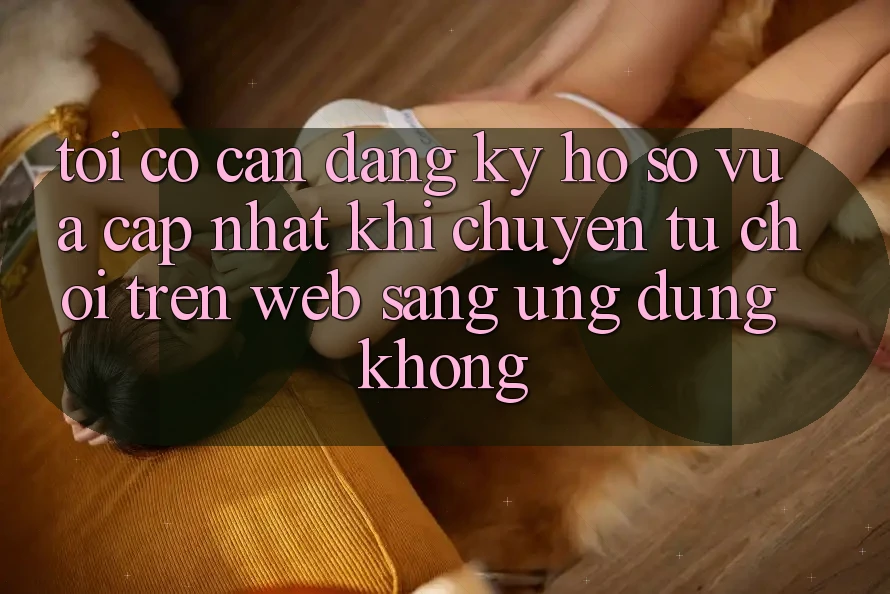 Tôi có cần đăng ký hồ sơ vừa cập nhật khi chuyển từ chơi trên web sang ứng dụng không? Tôi có cần đăng ký hồ sơ vừa cập nhật khi chuyển từ chơi trên web sang ứng dụng không?