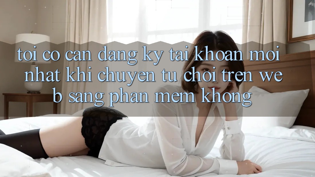 Tôi có cần đăng ký tài khoản mới nhất khi chuyển từ chơi trên web sang phần mềm không? Tôi có cần đăng ký tài khoản mới nhất khi chuyển từ chơi trên web sang phần mềm không?