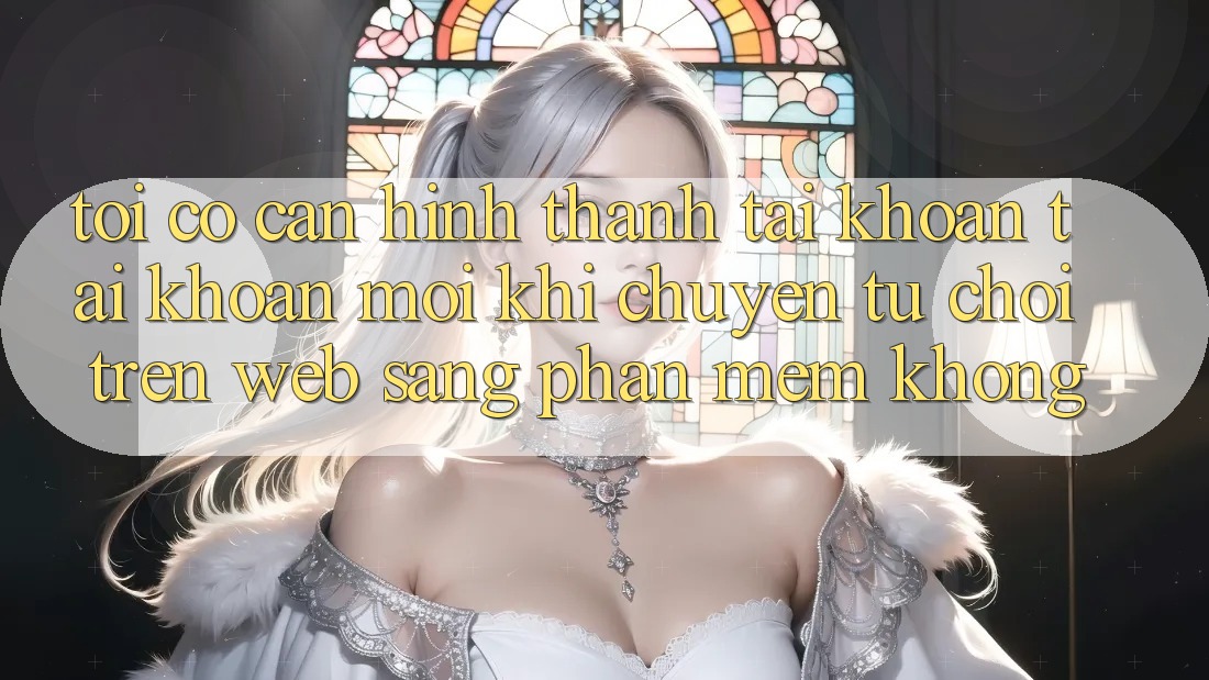 Tôi có cần hình thành tài khoản tài khoản mới khi chuyển từ chơi trên web sang phần mềm không? Tôi có cần hình thành tài khoản tài khoản mới khi chuyển từ chơi trên web sang phần mềm không?