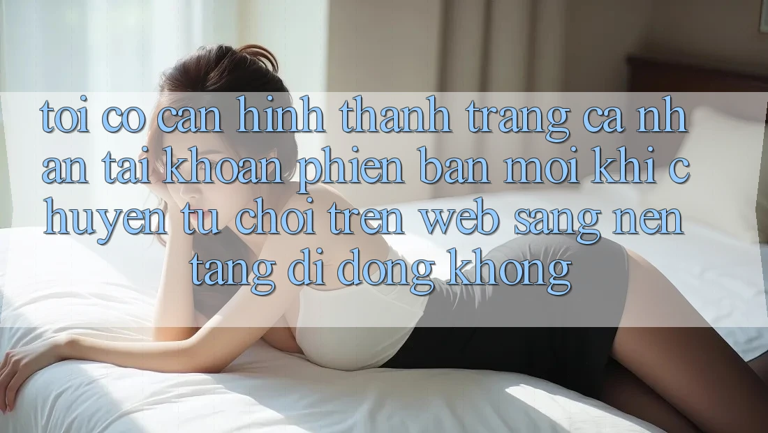 Tôi có cần hình thành trang cá nhân tài khoản phiên bản mới khi chuyển từ chơi trên web sang nền tảng di động không? Tôi có cần hình thành trang cá nhân tài khoản phiên bản mới khi chuyển từ chơi trên web sang nền tảng di động không?