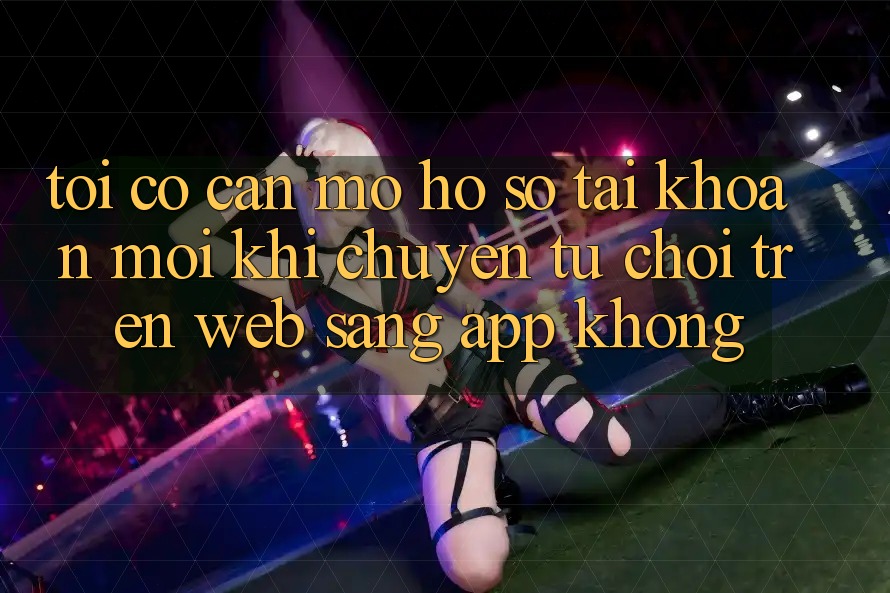 Tôi có cần mở hồ sơ tài khoản mới khi chuyển từ chơi trên web sang app không? Tôi có cần mở hồ sơ tài khoản mới khi chuyển từ chơi trên web sang app không?