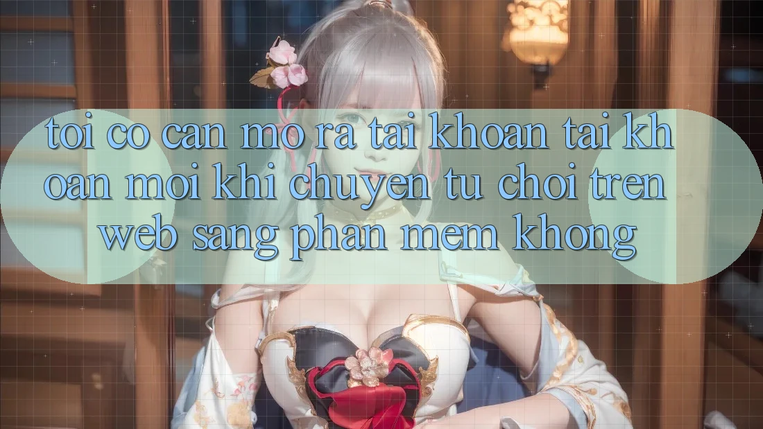 Tôi có cần mở ra tài khoản tài khoản mới khi chuyển từ chơi trên web sang phần mềm không?