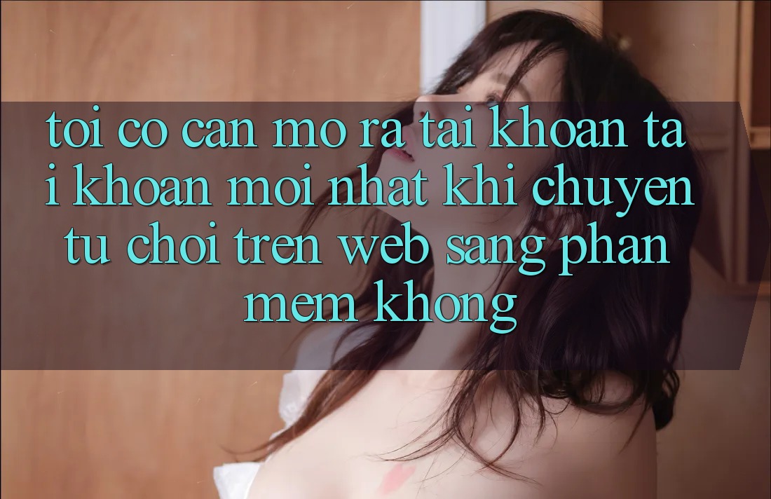Tôi có cần mở ra tài khoản tài khoản mới nhất khi chuyển từ chơi trên web sang phần mềm không?