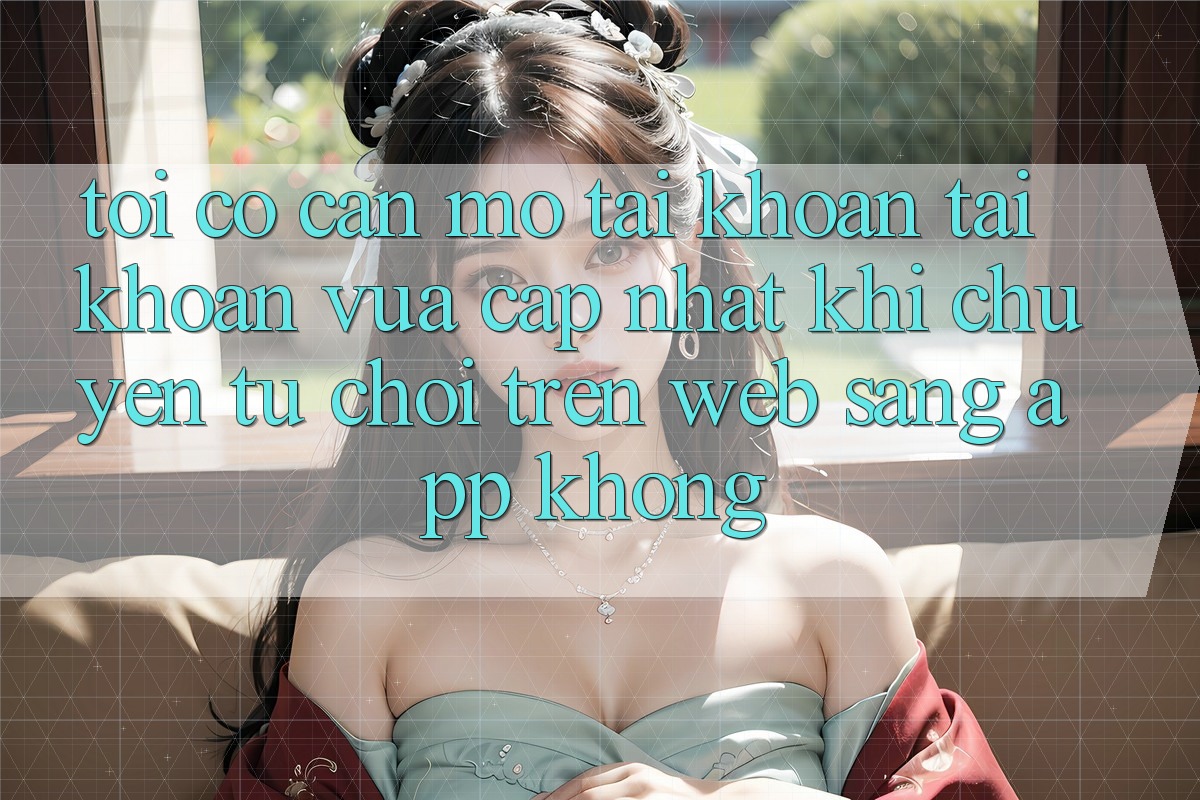 Tôi có cần mở tài khoản tài khoản vừa cập nhật khi chuyển từ chơi trên web sang app không? Tôi có cần mở tài khoản tài khoản vừa cập nhật khi chuyển từ chơi trên web sang app không?