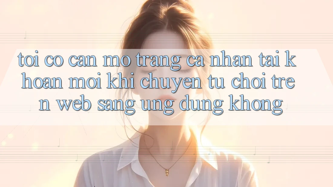 Tôi có cần mở trang cá nhân tài khoản mới khi chuyển từ chơi trên web sang ứng dụng không? Tôi có cần mở trang cá nhân tài khoản mới khi chuyển từ chơi trên web sang ứng dụng không?