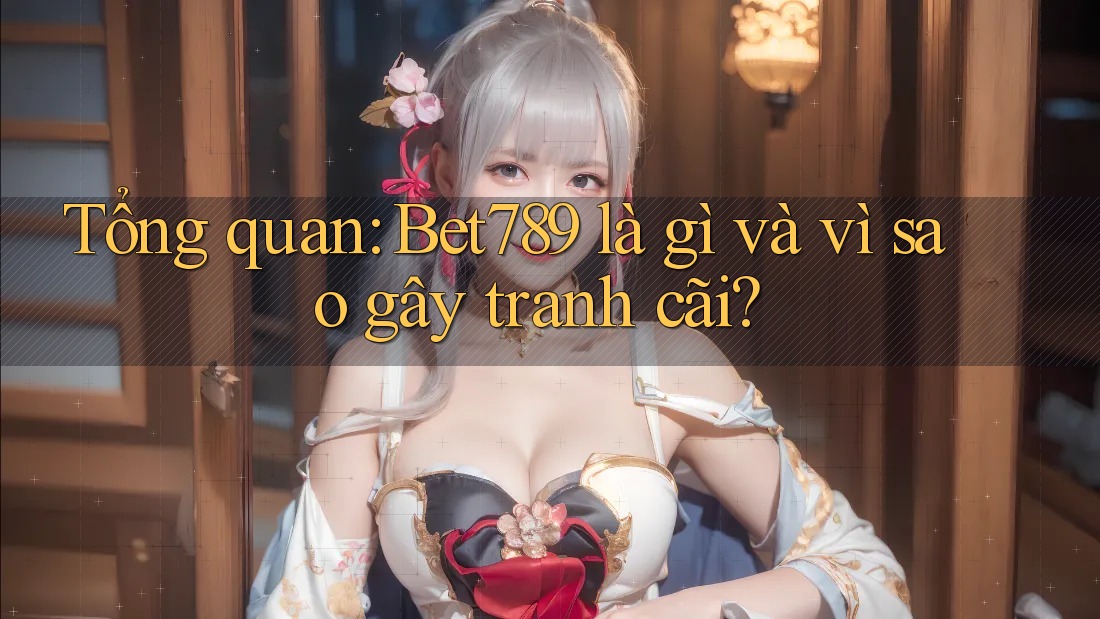 Tổng quan: Bet789 là gì và vì sao gây tranh cãi? Tổng quan: Bet789 là gì và vì sao gây tranh cãi?