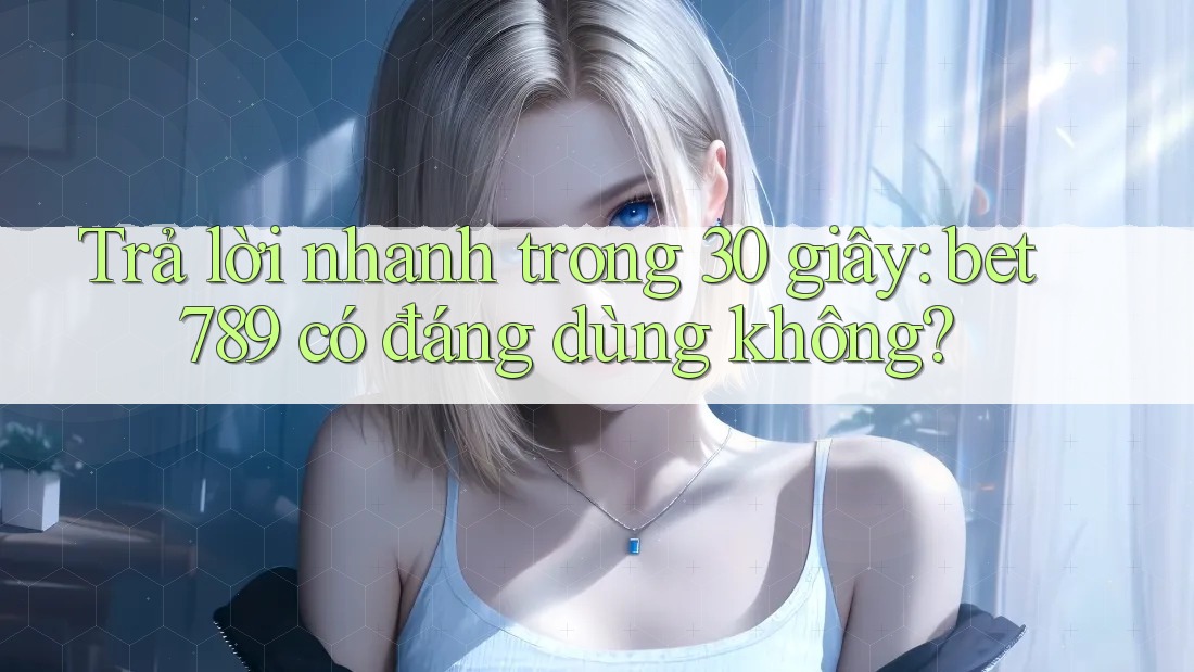 Trả lời nhanh trong 30 giây: bet789 có đáng dùng không? Trả lời nhanh trong 30 giây: bet789 có đáng dùng không?