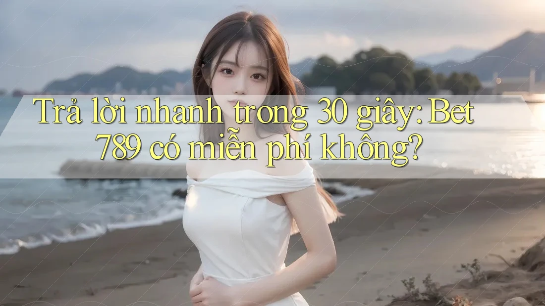 Trả lời nhanh trong 30 giây: Bet789 có miễn phí không? Trả lời nhanh trong 30 giây: Bet789 có miễn phí không?