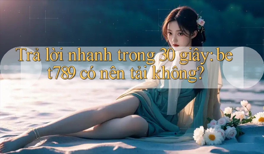 Trả lời nhanh trong 30 giây: bet789 có nên tải không? Trả lời nhanh trong 30 giây: bet789 có nên tải không?
