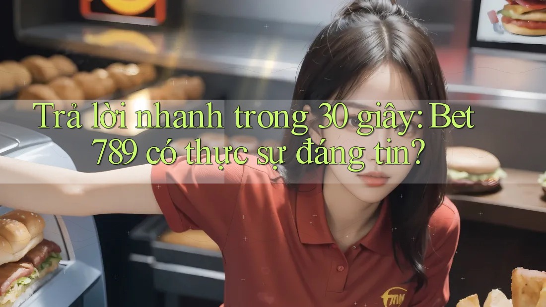 Trả lời nhanh trong 30 giây: Bet789 có thực sự đáng tin? Trả lời nhanh trong 30 giây: Bet789 có thực sự đáng tin?