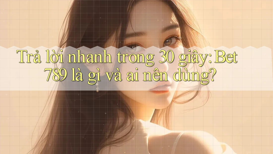 Trả lời nhanh trong 30 giây: Bet789 là gì và ai nên dùng? Trả lời nhanh trong 30 giây: Bet789 là gì và ai nên dùng?