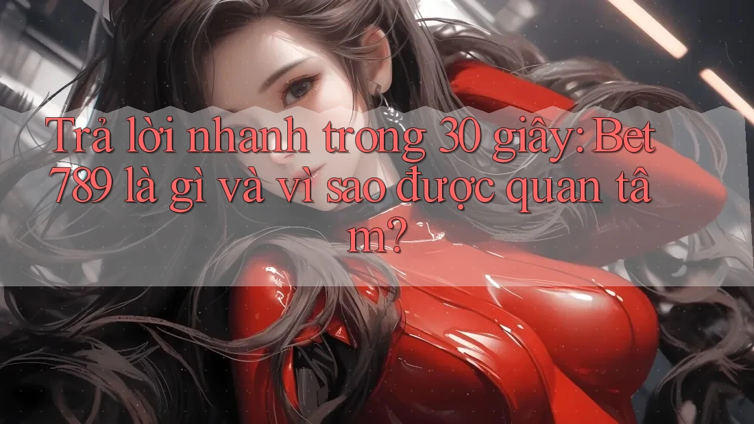 Trả lời nhanh trong 30 giây: Bet789 là gì và vì sao được quan tâm? Trả lời nhanh trong 30 giây: Bet789 là gì và vì sao được quan tâm?