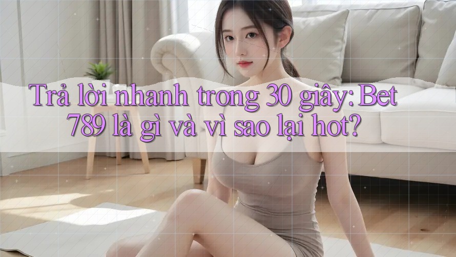 Trả lời nhanh trong 30 giây: Bet789 là gì và vì sao lại hot? Trả lời nhanh trong 30 giây: Bet789 là gì và vì sao lại hot?