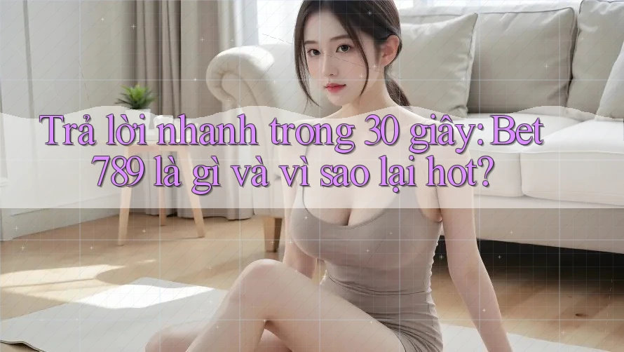 Trả lời nhanh trong 30 giây: Bet789 là gì và vì sao lại hot? Trả lời nhanh trong 30 giây: Bet789 là gì và vì sao lại hot?