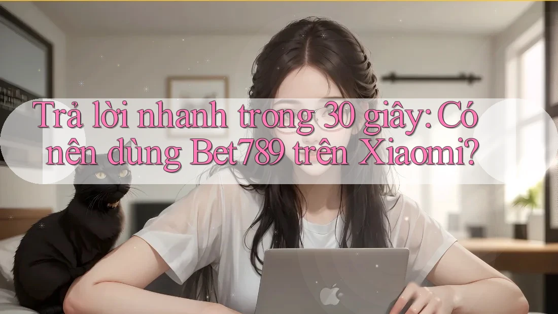 Trả lời nhanh trong 30 giây: Có nên dùng Bet789 trên Xiaomi? Trả lời nhanh trong 30 giây: Có nên dùng Bet789 trên Xiaomi?