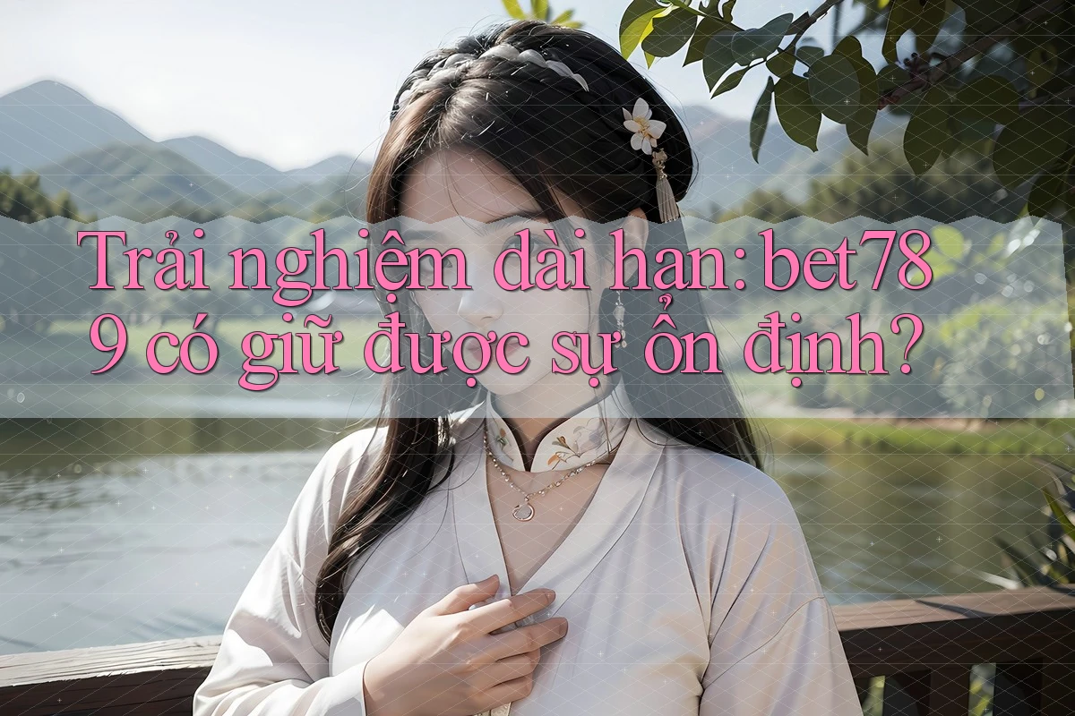Trải nghiệm dài hạn: bet789 có giữ được sự ổn định? Trải nghiệm dài hạn: bet789 có giữ được sự ổn định?