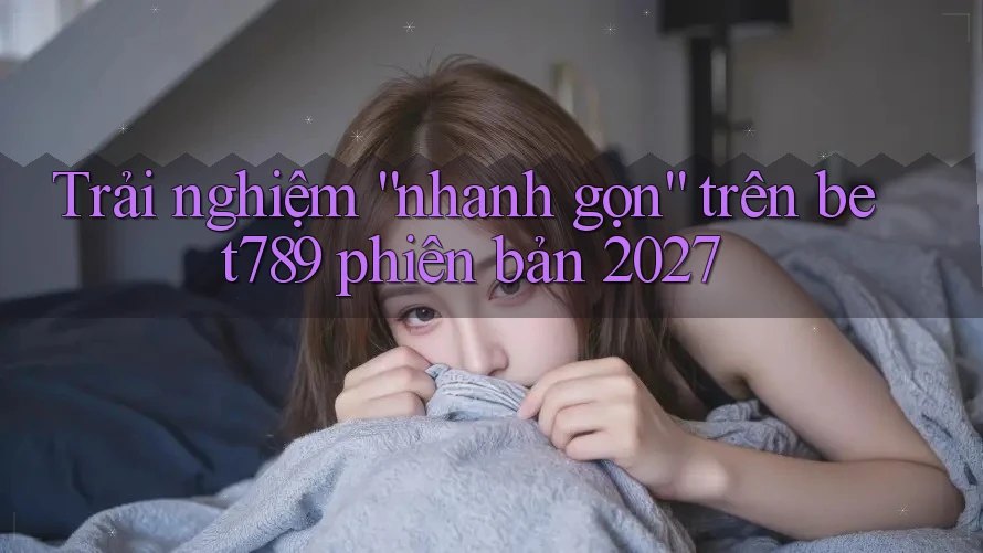 Trải nghiệm “nhanh gọn” trên bet789 phiên bản 2027 Trải nghiệm “nhanh gọn” trên bet789 phiên bản 2027