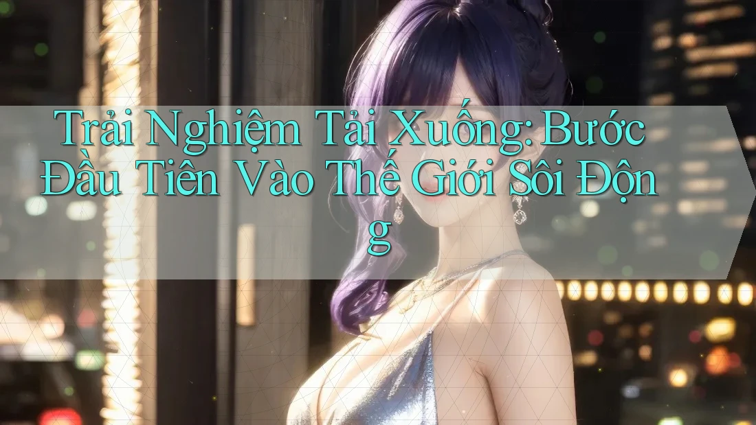 Trải Nghiệm Tải Xuống: Bước Đầu Tiên Vào Thế Giới Sôi Động Trải Nghiệm Tải Xuống: Bước Đầu Tiên Vào Thế Giới Sôi Động