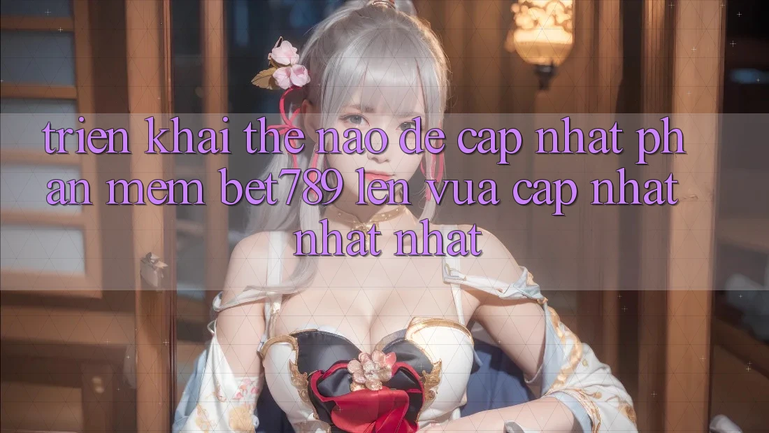Triển khai thế nào để cập nhật phần mềm bet789 lên vừa cập nhật nhất nhất? Triển khai thế nào để cập nhật phần mềm bet789 lên vừa cập nhật nhất nhất?