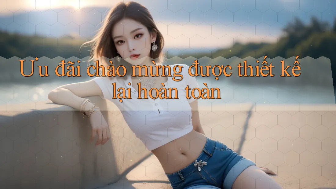Ưu đãi chào mừng được thiết kế lại hoàn toàn Ưu đãi chào mừng được thiết kế lại hoàn toàn