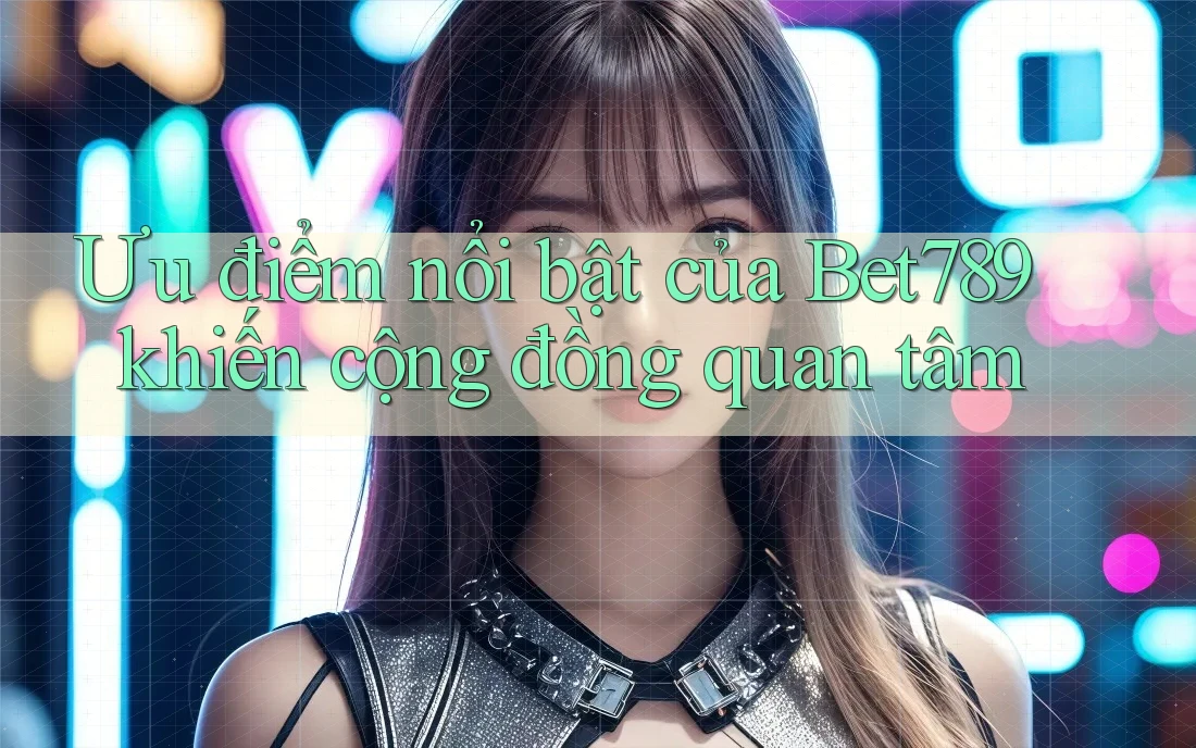 Ưu điểm nổi bật của Bet789 khiến cộng đồng quan tâm Ưu điểm nổi bật của Bet789 khiến cộng đồng quan tâm