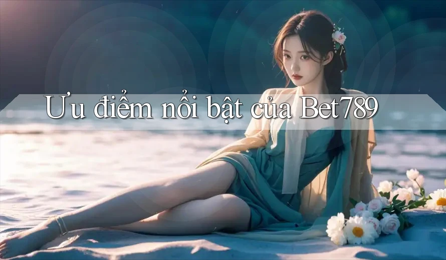 Ưu điểm nổi bật của Bet789 Ưu điểm nổi bật của Bet789