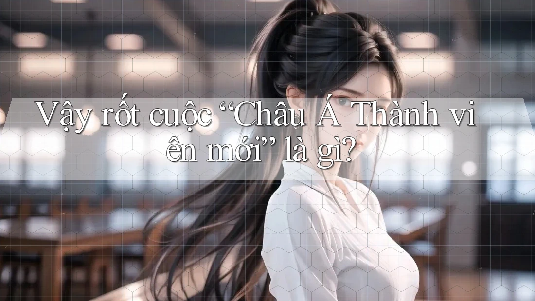 Vậy rốt cuộc “Châu Á Thành viên mới” là gì? Vậy rốt cuộc “Châu Á Thành viên mới” là gì?
