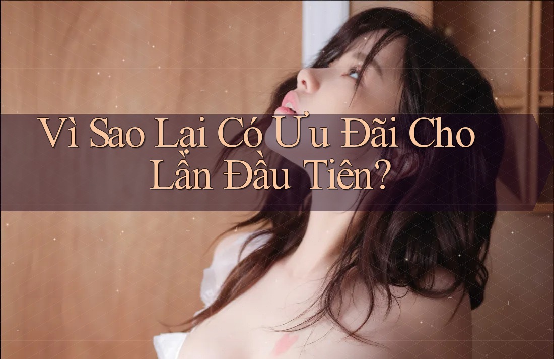 Vì Sao Lại Có Ưu Đãi Cho Lần Đầu Tiên? Vì Sao Lại Có Ưu Đãi Cho Lần Đầu Tiên?