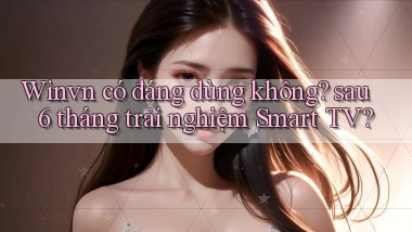 Winvn có đáng dùng không sau 6 tháng trải nghiệm Smart TV